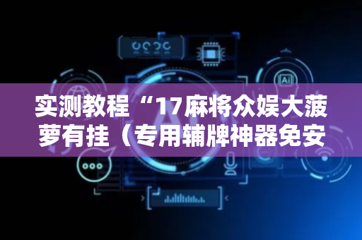 实测教程“17麻将众娱大菠萝有挂（专用辅牌神器免安装）