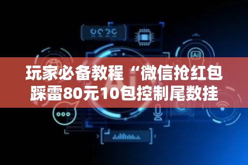 玩家必备教程“微信抢红包踩雷80元10包控制尾数挂”（详细透视教程）-哔哩哔哩