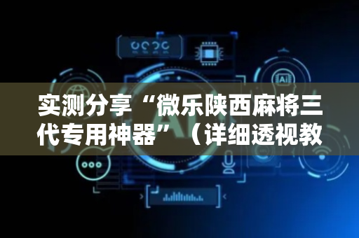 实测分享“微乐陕西麻将三代专用神器”（详细透视教程）-哔哩哔哩