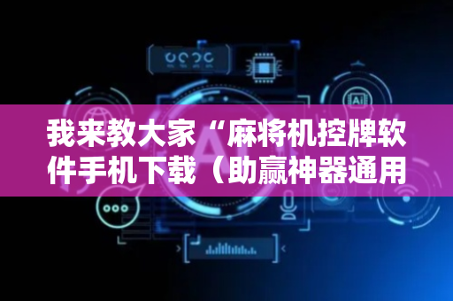 我来教大家“麻将机控牌软件手机下载（助赢神器通用版）