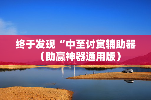 终于发现“中至讨赏辅助器（助赢神器通用版）