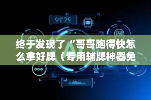 终于发现了“哥哥跑得快怎么拿好牌（专用辅牌神器免安装）