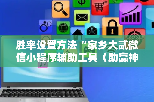 胜率设置方法“家乡大贰微信小程序辅助工具（助赢神器通用版）
