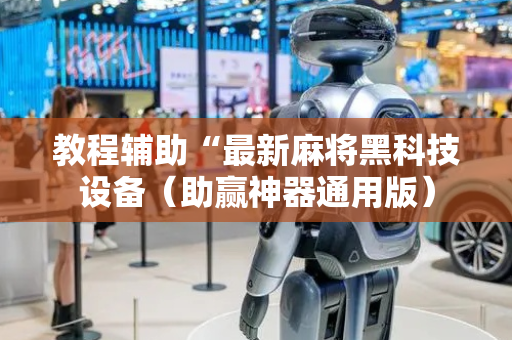 教程辅助“最新麻将黑科技设备（助赢神器通用版）
