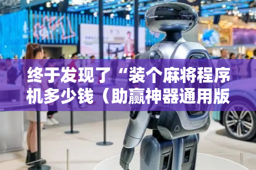终于发现了“装个麻将程序机多少钱（助赢神器通用版）
