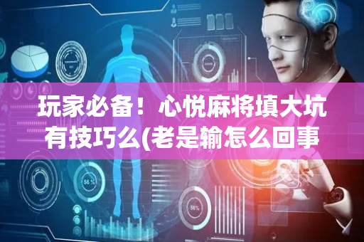 玩家必备！心悦麻将填大坑有技巧么(老是输怎么回事)