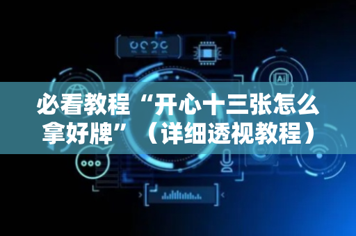 必看教程“开心十三张怎么拿好牌”（详细透视教程）-哔哩哔哩