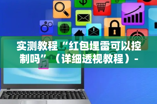 实测教程“红包埋雷可以控制吗”（详细透视教程）-哔哩哔哩