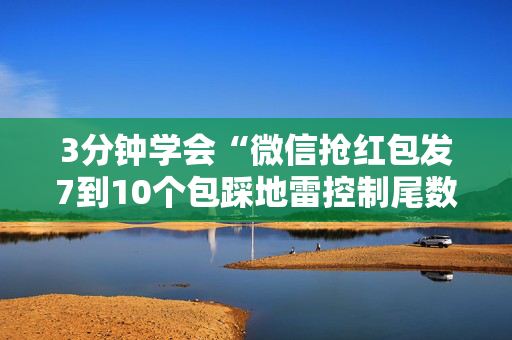 3分钟学会“微信抢红包发7到10个包踩地雷控制尾数神挂”（详细透视教程）-哔哩哔哩