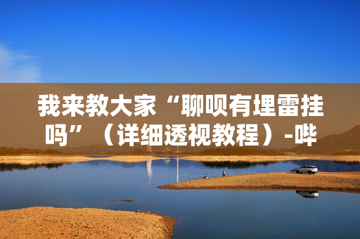 我来教大家“聊呗有埋雷挂吗”（详细透视教程）-哔哩哔哩
