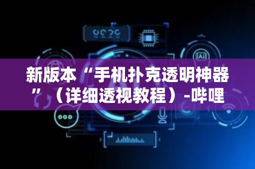 新版本“手机扑克透明神器”（详细透视教程）-哔哩哔哩