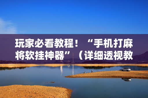 玩家必看教程！“手机打麻将软挂神器”（详细透视教程）-哔哩哔哩