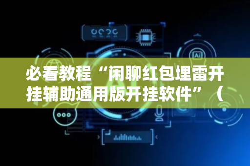 必看教程“闲聊红包埋雷开挂辅助通用版开挂软件”（详细透视教程）-哔哩哔哩