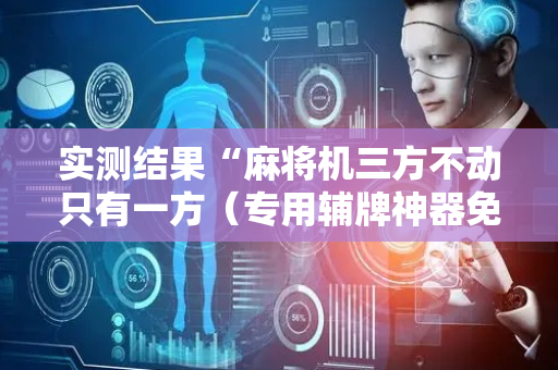 实测结果“麻将机三方不动只有一方（专用辅牌神器免安装）