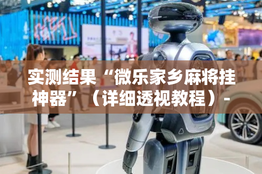 实测结果“微乐家乡麻将挂神器”（详细透视教程）-哔哩哔哩