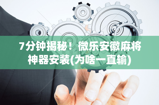 7分钟揭秘！微乐安徽麻将神器安装(为啥一直输)