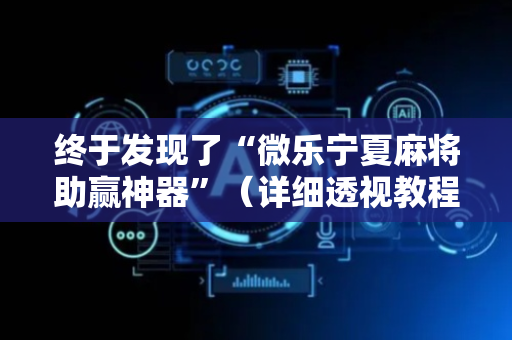 终于发现了“微乐宁夏麻将助赢神器”（详细透视教程）-哔哩哔哩