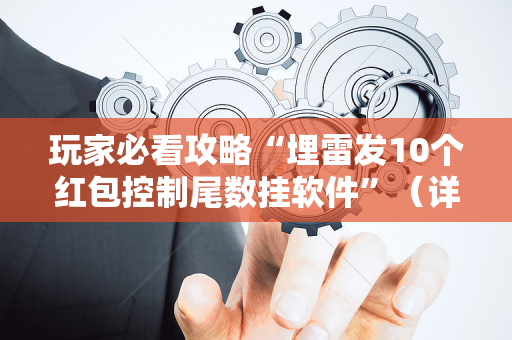 玩家必看攻略“埋雷发10个红包控制尾数挂软件”（详细透视教程）-哔哩哔哩