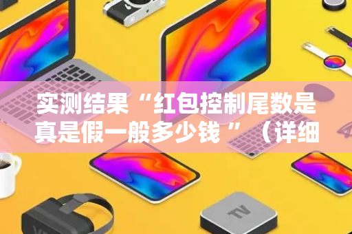 实测结果“红包控制尾数是真是假一般多少钱 ”（详细透视教程）-哔哩哔哩