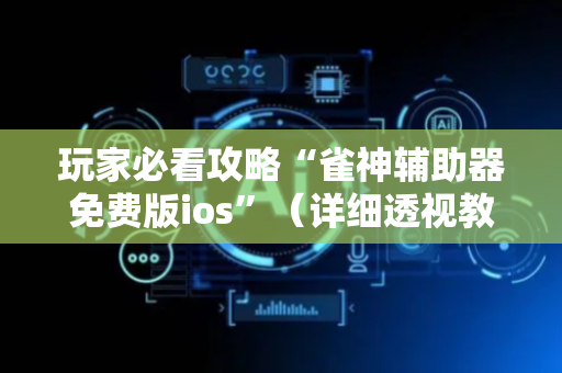 玩家必看攻略“雀神辅助器免费版ios”（详细透视教程）-哔哩哔哩