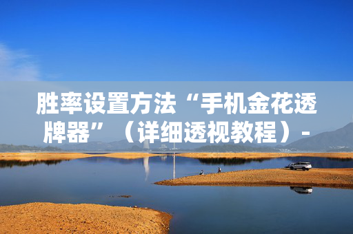 胜率设置方法“手机金花透牌器”（详细透视教程）-哔哩哔哩