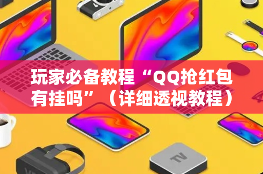 玩家必备教程“QQ抢红包有挂吗”（详细透视教程）-哔哩哔哩