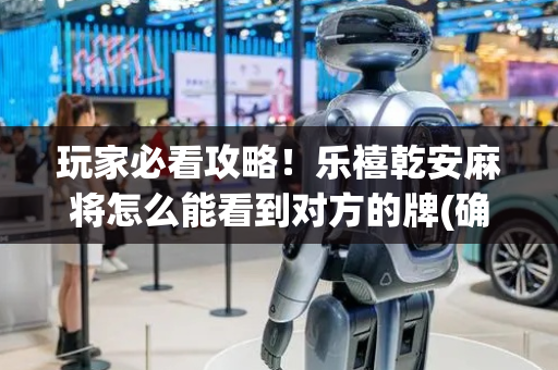 玩家必看攻略！乐禧乾安麻将怎么能看到对方的牌(确定是有挂)