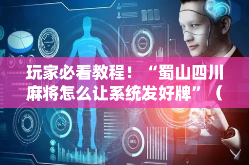 玩家必看教程！“蜀山四川麻将怎么让系统发好牌”（详细辅助教程）-哔哩哔哩