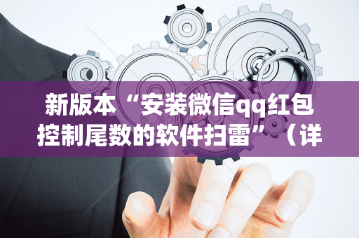 新版本“安装微信qq红包控制尾数的软件扫雷”（详细透视教程）-哔哩哔哩
