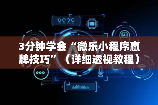 3分钟学会“微乐小程序赢牌技巧”（详细透视教程）-哔哩哔哩