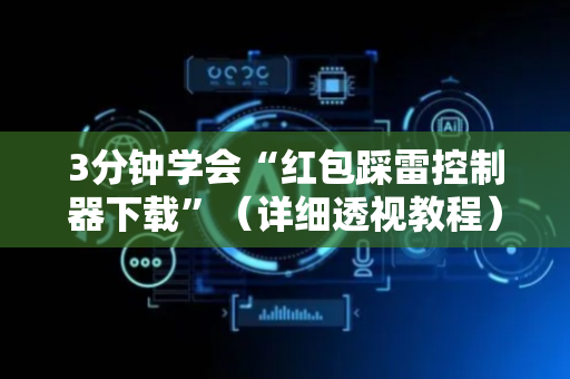3分钟学会“红包踩雷控制器下载”（详细透视教程）-哔哩哔哩
