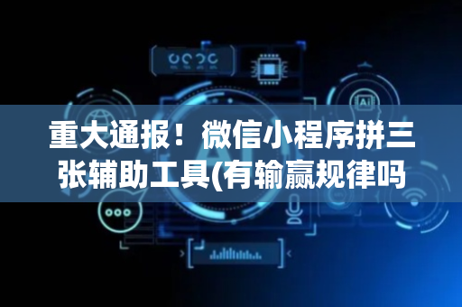 重大通报！微信小程序拼三张辅助工具(有输赢规律吗)