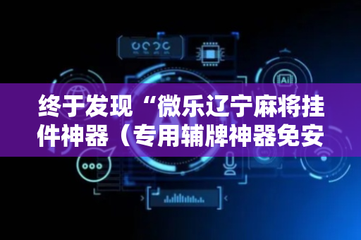 终于发现“微乐辽宁麻将挂件神器（专用辅牌神器免安装）