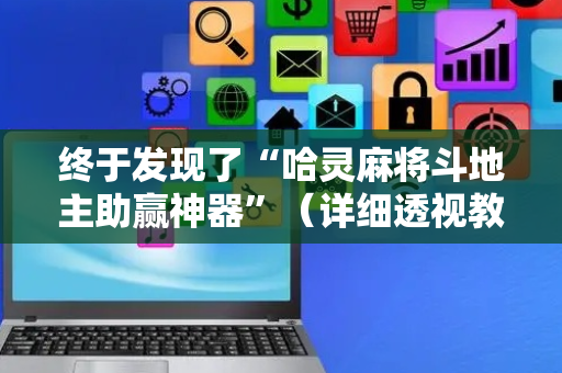 终于发现了“哈灵麻将斗地主助赢神器”（详细透视教程）-哔哩哔哩