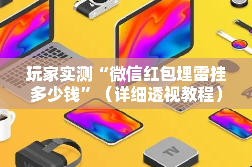 玩家实测“微信红包埋雷挂多少钱”（详细透视教程）-哔哩哔哩