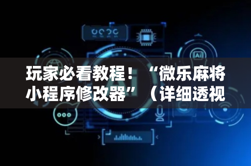 玩家必看教程！“微乐麻将小程序修改器”（详细透视教程）-哔哩哔哩