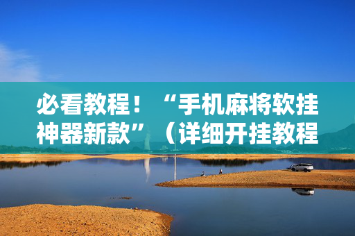 必看教程！“手机麻将软挂神器新款”（详细开挂教程）-哔哩哔哩