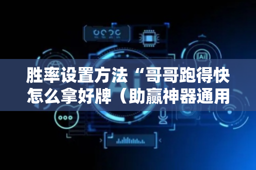 胜率设置方法“哥哥跑得快怎么拿好牌（助赢神器通用版）