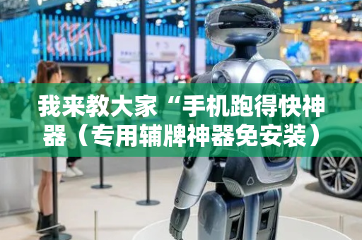 我来教大家“手机跑得快神器（专用辅牌神器免安装）
