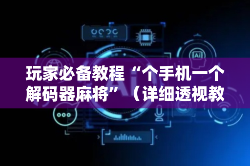 玩家必备教程“个手机一个解码器麻将”（详细透视教程）-哔哩哔哩