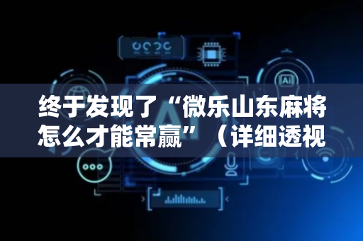 终于发现了“微乐山东麻将怎么才能常赢”（详细透视教程）-哔哩哔哩