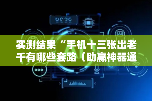 实测结果“手机十三张出老千有哪些套路（助赢神器通用版）