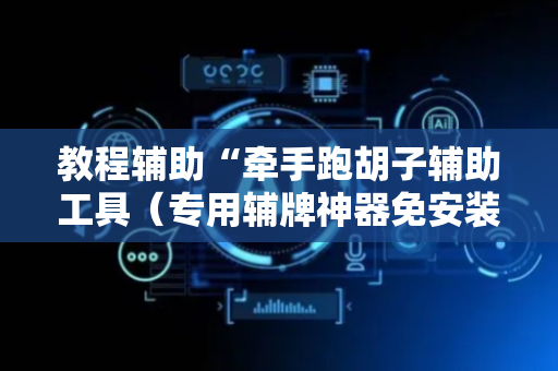 教程辅助“牵手跑胡子辅助工具（专用辅牌神器免安装）