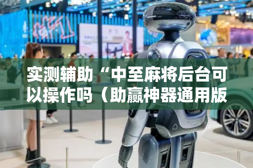 实测辅助“中至麻将后台可以操作吗（助赢神器通用版）