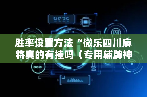 胜率设置方法“微乐四川麻将真的有挂吗（专用辅牌神器免安装）