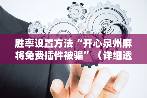 胜率设置方法“开心泉州麻将免费插件被骗”（详细透视教程）-哔哩哔哩