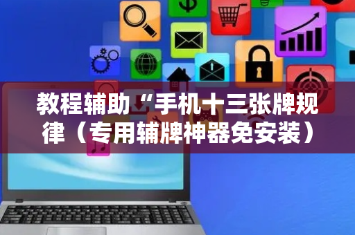 教程辅助“手机十三张牌规律（专用辅牌神器免安装）