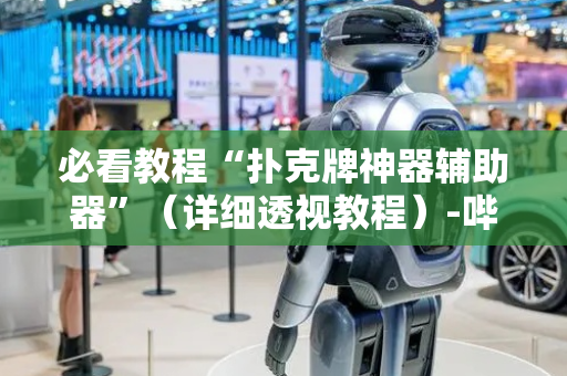 必看教程“扑克牌神器辅助器”（详细透视教程）-哔哩哔哩