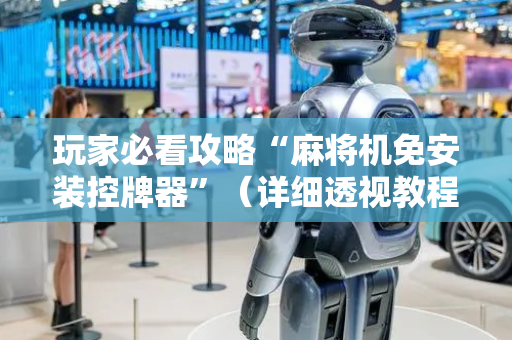 玩家必看攻略“麻将机免安装控牌器”（详细透视教程）-哔哩哔哩