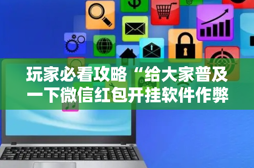 玩家必看攻略“给大家普及一下微信红包开挂软件作弊开挂”（详细透视教程）-哔哩哔哩